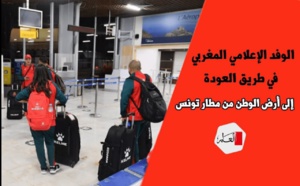 الوفد الإعلامي المغربي في طريق العودة إلى أرض الوطن من مطار تونس